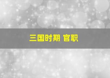 三国时期 官职